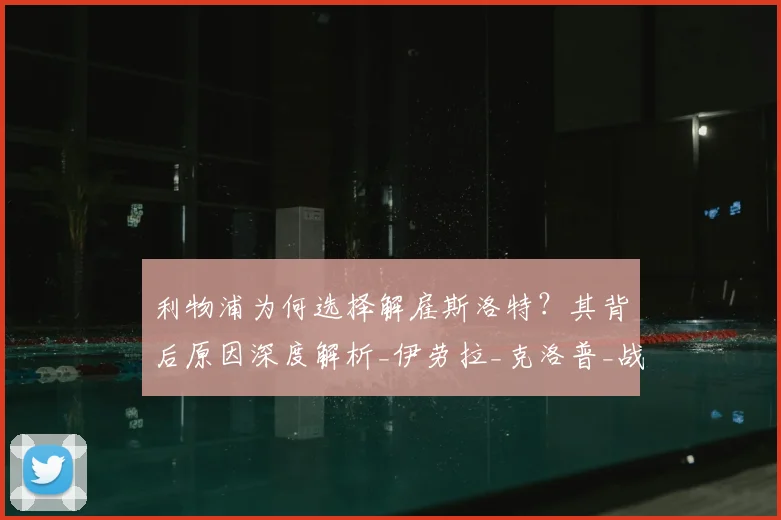 利物浦为何选择解雇斯洛特？其背后原因深度解析_伊劳拉_克洛普_战术