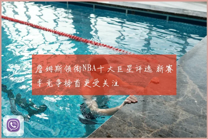 詹姆斯领衔NBA十大巨星评选 新赛季竞争榜首更受关注