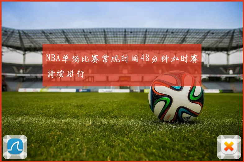 NBA单场比赛常规时间48分钟加时赛持续进行
