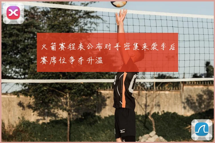 火箭赛程表公布对手密集来袭季后赛席位争夺升温