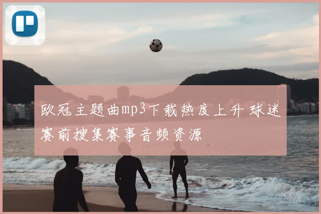 欧冠主题曲mp3下载热度上升 球迷赛前搜集赛事音频资源