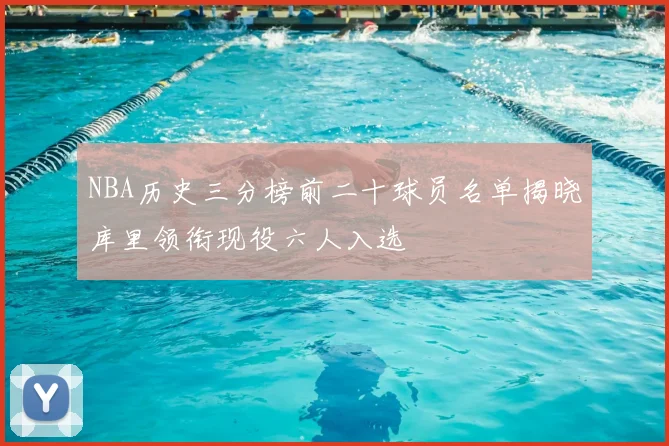 NBA历史三分榜前二十球员名单揭晓库里领衔现役六人入选
