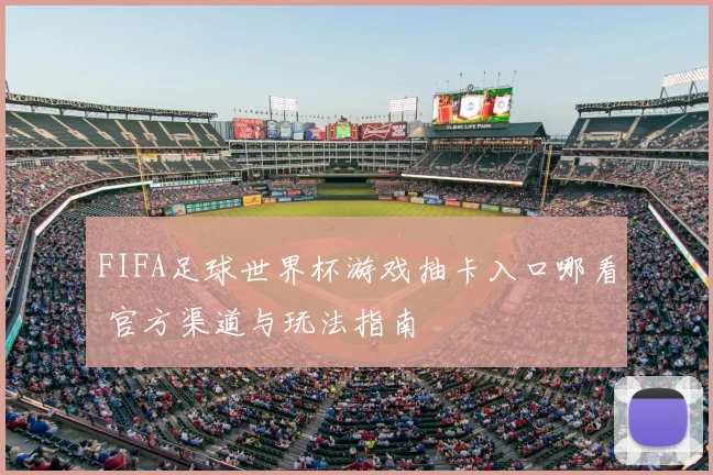 FIFA足球世界杯游戏抽卡入口哪看 官方渠道与玩法指南