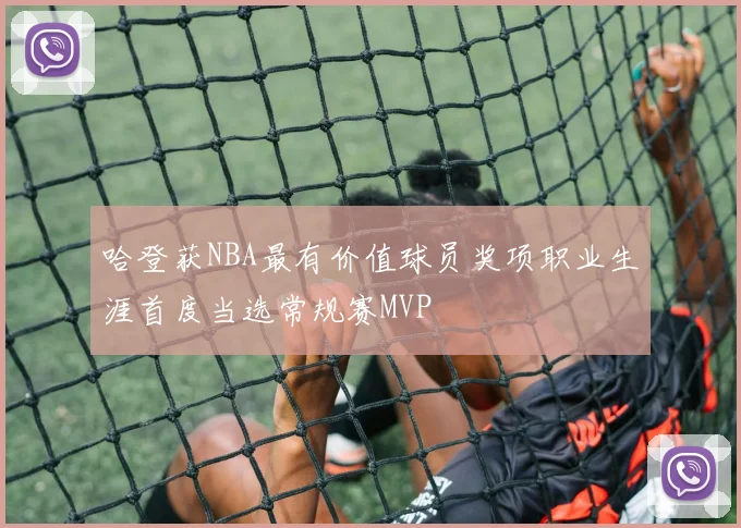 哈登获NBA最有价值球员奖项职业生涯首度当选常规赛MVP