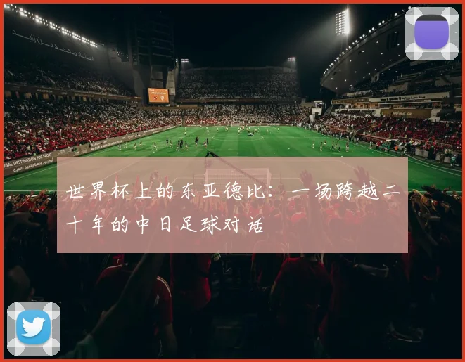 世界杯上的东亚德比：一场跨越二十年的中日足球对话