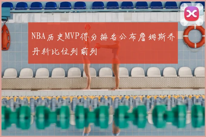 NBA历史MVP得分排名公布詹姆斯乔丹科比位列前列