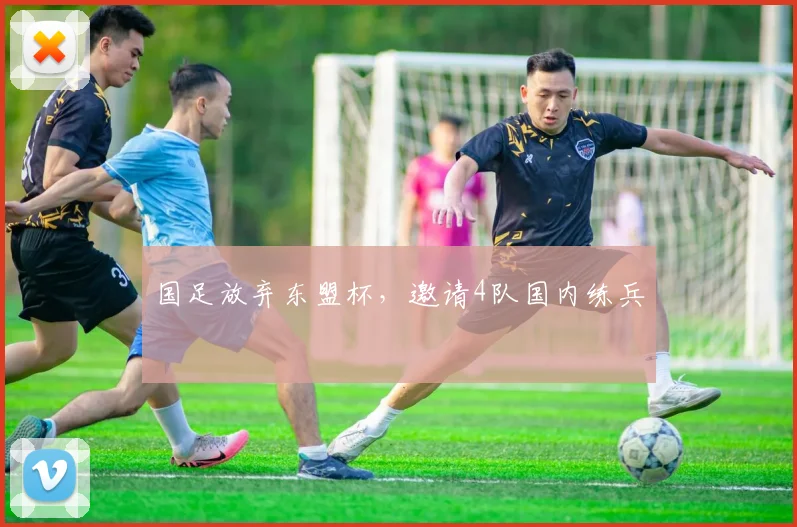 国足放弃东盟杯，邀请4队国内练兵