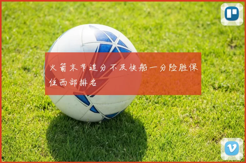火箭末节追分不及快船一分险胜保住西部排名
